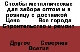 Столбы металлические для забора оптом и в розницу с доставкой › Цена ­ 210 - Все города Строительство и ремонт » Другое   . Северная Осетия